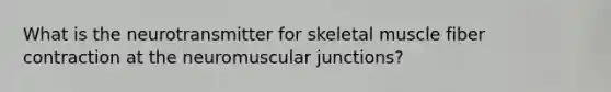 What is the neurotransmitter for skeletal muscle fiber contraction at the neuromuscular junctions?