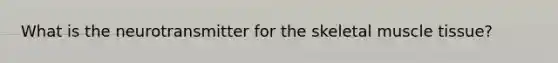 What is the neurotransmitter for the skeletal muscle tissue?