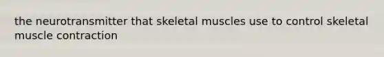 the neurotransmitter that skeletal muscles use to control skeletal <a href='https://www.questionai.com/knowledge/k0LBwLeEer-muscle-contraction' class='anchor-knowledge'>muscle contraction</a>