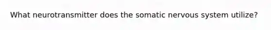 What neurotransmitter does the somatic nervous system utilize?