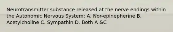 Neurotransmitter substance released at the nerve endings within the Autonomic Nervous System: A. Nor-epinepherine B. Acetylcholine C. Sympathin D. Both A &C