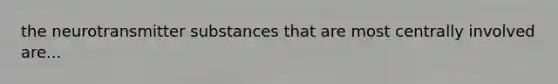 the neurotransmitter substances that are most centrally involved are...