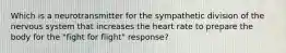 Which is a neurotransmitter for the sympathetic division of the nervous system that increases the heart rate to prepare the body for the "fight for flight" response?