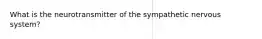 What is the neurotransmitter of the sympathetic nervous system?