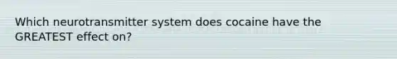 Which neurotransmitter system does cocaine have the GREATEST effect on?