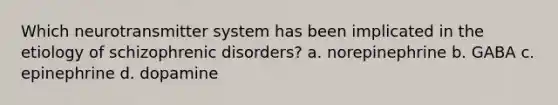 Which neurotransmitter system has been implicated in the etiology of schizophrenic disorders? a. norepinephrine b. GABA c. epinephrine d. dopamine