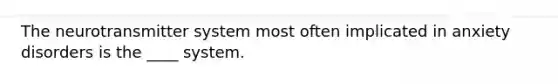 The neurotransmitter system most often implicated in <a href='https://www.questionai.com/knowledge/kO2UByG20B-anxiety-disorders' class='anchor-knowledge'>anxiety disorders</a> is the ____ system.