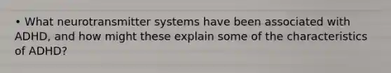 • What neurotransmitter systems have been associated with ADHD, and how might these explain some of the characteristics of ADHD?