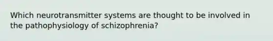 Which neurotransmitter systems are thought to be involved in the pathophysiology of schizophrenia?