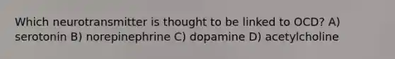 Which neurotransmitter is thought to be linked to OCD? A) serotonin B) norepinephrine C) dopamine D) acetylcholine