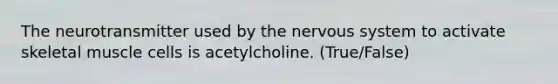 The neurotransmitter used by the <a href='https://www.questionai.com/knowledge/kThdVqrsqy-nervous-system' class='anchor-knowledge'>nervous system</a> to activate skeletal muscle cells is acetylcholine. (True/False)