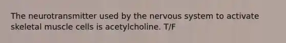 The neurotransmitter used by the nervous system to activate skeletal muscle cells is acetylcholine. T/F