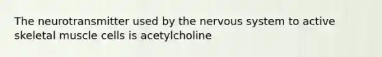 The neurotransmitter used by the <a href='https://www.questionai.com/knowledge/kThdVqrsqy-nervous-system' class='anchor-knowledge'>nervous system</a> to active skeletal muscle cells is acetylcholine