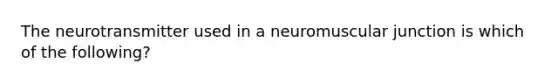 The neurotransmitter used in a neuromuscular junction is which of the following?