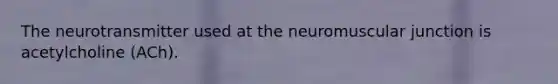 The neurotransmitter used at the neuromuscular junction is acetylcholine (ACh).