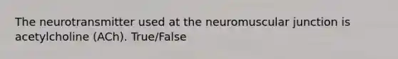 The neurotransmitter used at the neuromuscular junction is acetylcholine (ACh). True/False