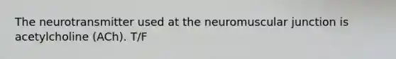 The neurotransmitter used at the neuromuscular junction is acetylcholine (ACh). T/F