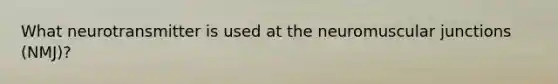 What neurotransmitter is used at the neuromuscular junctions (NMJ)?
