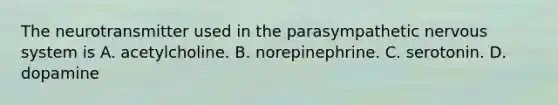 The neurotransmitter used in the parasympathetic nervous system is A. acetylcholine. B. norepinephrine. C. serotonin. D. dopamine