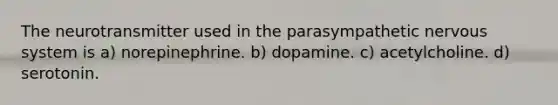 The neurotransmitter used in the parasympathetic nervous system is a) norepinephrine. b) dopamine. c) acetylcholine. d) serotonin.