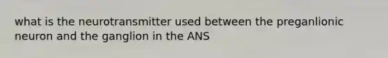 what is the neurotransmitter used between the preganlionic neuron and the ganglion in the ANS