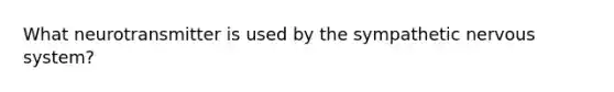 What neurotransmitter is used by the sympathetic nervous system?