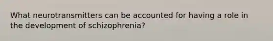 What neurotransmitters can be accounted for having a role in the development of schizophrenia?