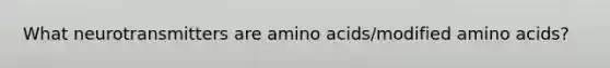 What neurotransmitters are amino acids/modified amino acids?