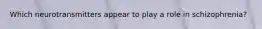 Which neurotransmitters appear to play a role in schizophrenia?
