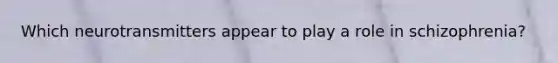 Which neurotransmitters appear to play a role in schizophrenia?
