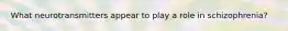 What neurotransmitters appear to play a role in schizophrenia?