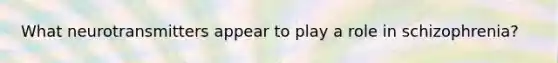 What neurotransmitters appear to play a role in schizophrenia?