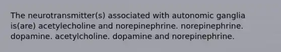 The neurotransmitter(s) associated with autonomic ganglia is(are) acetylecholine and norepinephrine. norepinephrine. dopamine. acetylcholine. dopamine and norepinephrine.