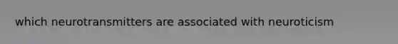 which neurotransmitters are associated with neuroticism
