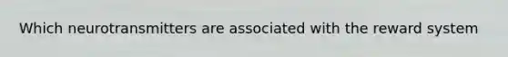 Which neurotransmitters are associated with the reward system