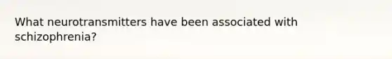 What neurotransmitters have been associated with schizophrenia?