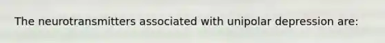 The neurotransmitters associated with unipolar depression are: