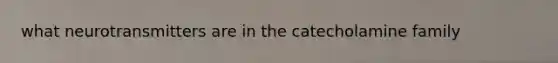 what neurotransmitters are in the catecholamine family