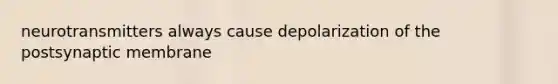 neurotransmitters always cause depolarization of the postsynaptic membrane