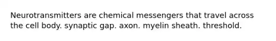 Neurotransmitters are chemical messengers that travel across the cell body. synaptic gap. axon. myelin sheath. threshold.