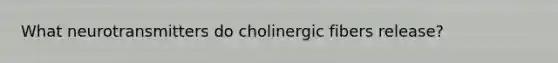 What neurotransmitters do cholinergic fibers release?