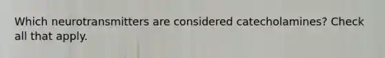 Which neurotransmitters are considered catecholamines? Check all that apply.