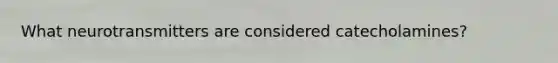 What neurotransmitters are considered catecholamines?
