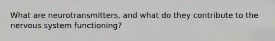 What are neurotransmitters, and what do they contribute to the nervous system functioning?