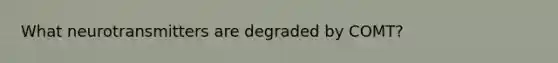 What neurotransmitters are degraded by COMT?