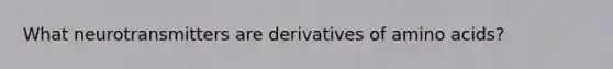 What neurotransmitters are derivatives of amino acids?