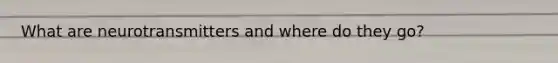 What are neurotransmitters and where do they go?