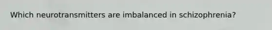 Which neurotransmitters are imbalanced in schizophrenia?