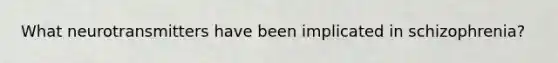 What neurotransmitters have been implicated in schizophrenia?