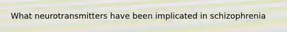 What neurotransmitters have been implicated in schizophrenia